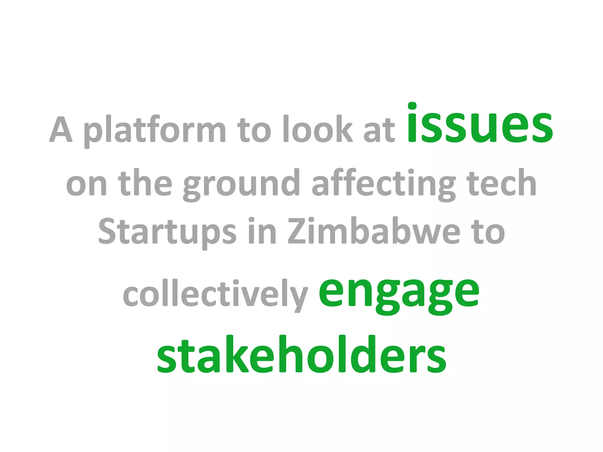 A platform to look at issues
 on the ground affecting tech
   Startups in Zimbabwe to
    collectively engage
      stakeholders
 