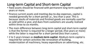 Long-term Capital and Short-term Capital
• fixed assets should be financed with permanent long-term capital-5
years or mor...