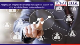 Adopting an integrated workforce management system can
bring about significant business benefits.
 