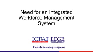 Need for an Integrated
Workforce Management
System
 