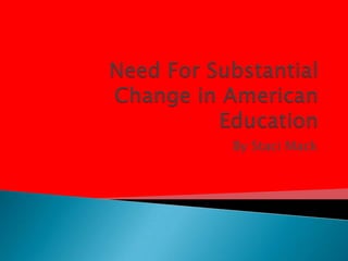 Need For Substantial Change in American Education By Staci Mack 