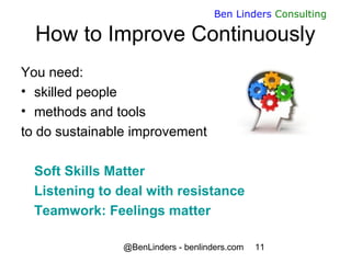 @BenLinders - benlinders.com 11
Ben Linders Consulting
How to Improve Continuously
You need:
• skilled people
• methods an...