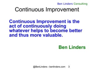@BenLinders - benlinders.com 3
Ben Linders Consulting
Continuous Improvement
Continuous Improvement is the
act of continuo...