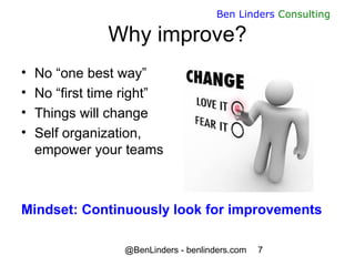 @BenLinders - benlinders.com 7
Ben Linders Consulting
Why improve?
• No “one best way”
• No “first time right”
• Things wi...