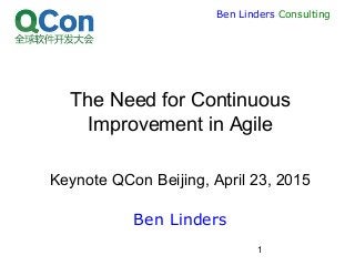 1
Ben Linders Consulting
The Need for Continuous
Improvement in Agile
Keynote QCon Beijing, April 23, 2015
Ben Linders
 