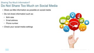 39© 2016 Cisco and/or its affiliates. All rights reserved. Cisco Confidential
Sharing Too Much Information?
Do Not Share Too Much on Social Media
 Share as little information as possible on social media
 Do not share information such as:
• Birth date
• Email address
• Phone number
 Check your social media settings
 