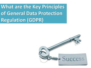 What are the Key Principles
of General Data Protection
Regulation (GDPR)
 