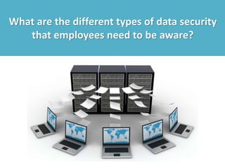 What are the different types of data security
that employees need to be aware?
 