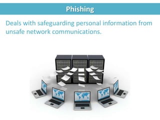 Phishing
Deals with safeguarding personal information from
unsafe network communications.
 