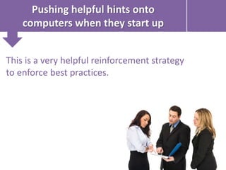 Pushing helpful hints onto
computers when they start up
This is a very helpful reinforcement strategy
to enforce best practices.
 