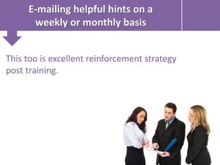 E-mailing helpful hints on a
weekly or monthly basis
This too is excellent reinforcement strategy
post training.
 