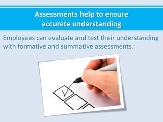 Assessments help to ensure
accurate understanding
Employees can evaluate and test their understanding
with formative and summative assessments.
 