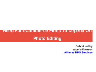 Need For eCommerce Firms To Depend On
Photo Editing
Submitted by
Isabella Dawson
Allianze BPO Services
 
