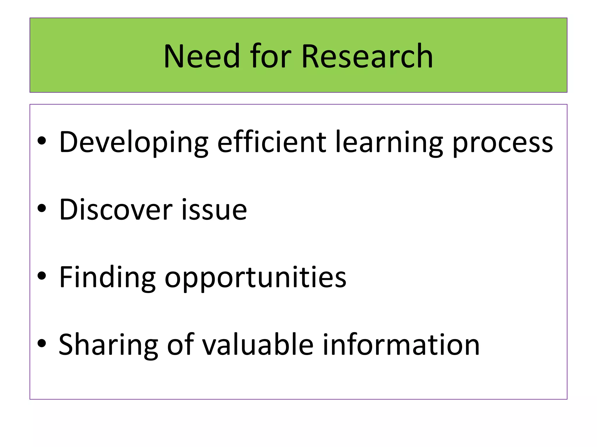 Need for Research
• Developing efficient learning process
• Discover issue
• Finding opportunities
• Sharing of valuable information
 