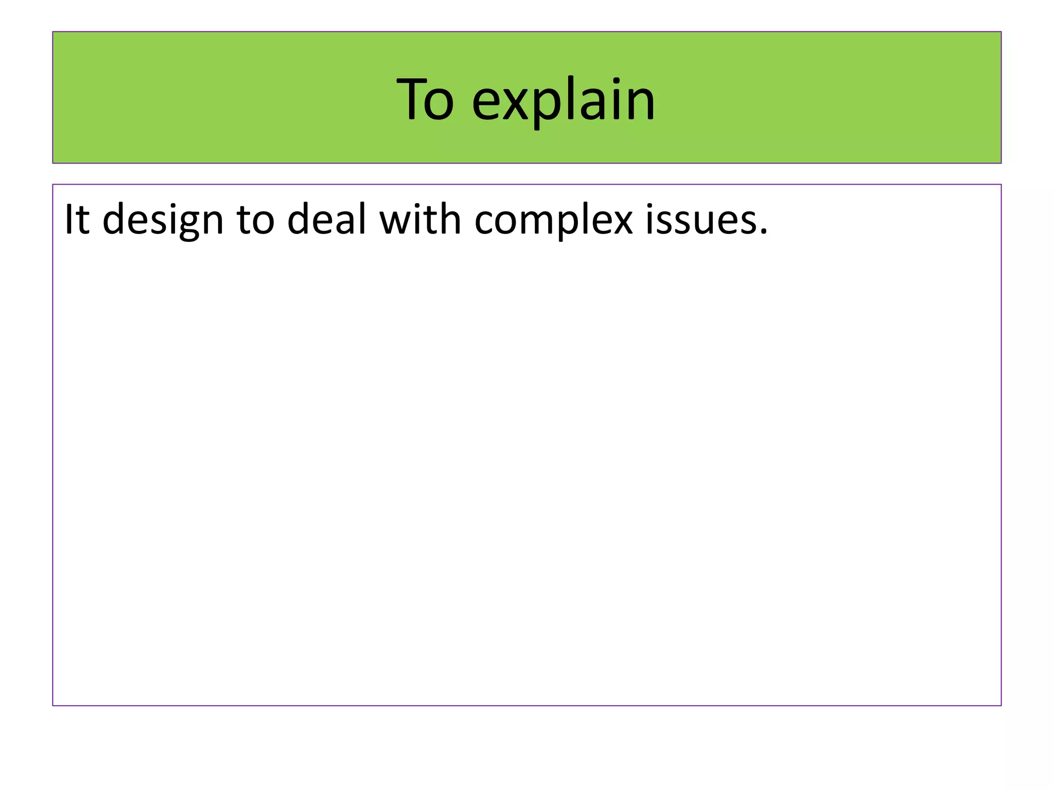 To explain
It design to deal with complex issues.
 