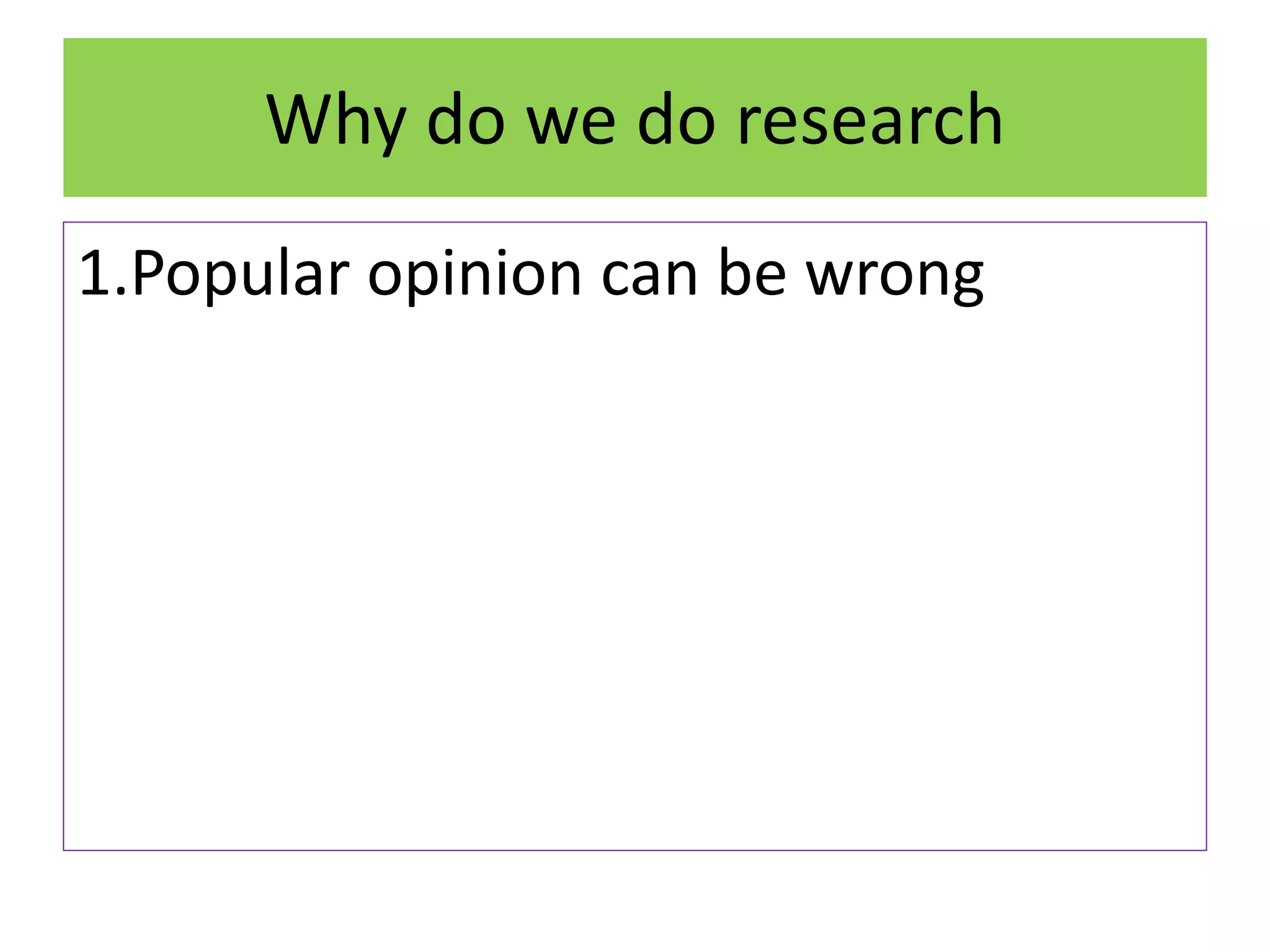 Why do we do research
1.Popular opinion can be wrong
 