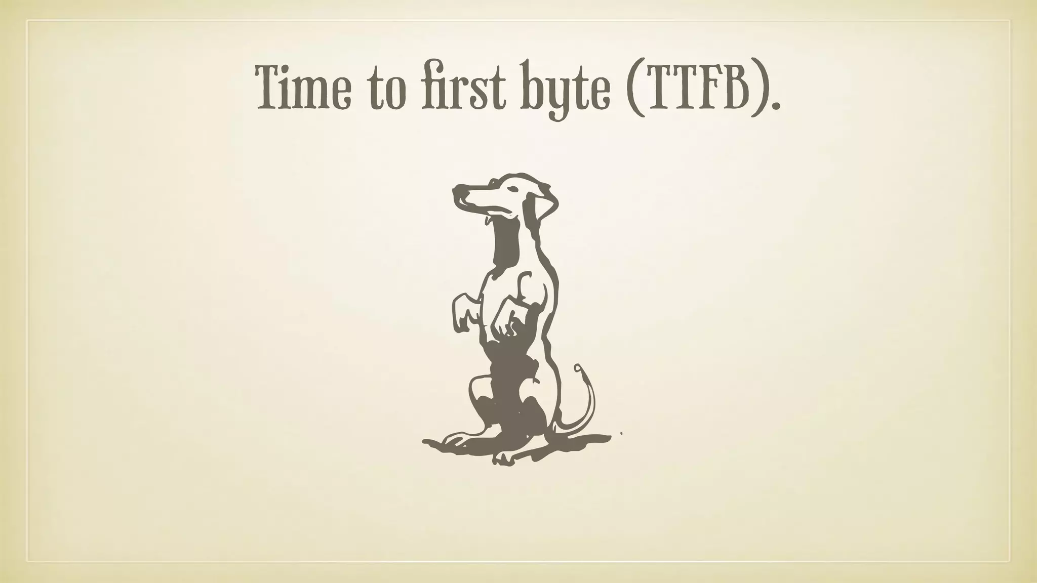 Time to first byte (TTFB).
 