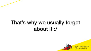 That’s why we usually forget
about it :/
 