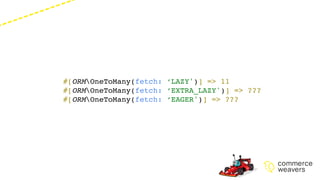 #[ORMOneToMany(fetch: ‘LAZY')] => 11
#[ORMOneToMany(fetch: ‘EXTRA_LAZY')] => ???
#[ORMOneToMany(fetch: ‘EAGER')] => ???
 