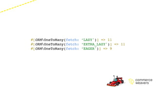 #[ORMOneToMany(fetch: ‘LAZY')] => 11
#[ORMOneToMany(fetch: ‘EXTRA_LAZY')] => 11
#[ORMOneToMany(fetch: ‘EAGER')] => 9
 