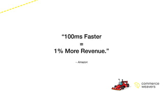 ~ Amazon
“100ms Faster
=
1% More Revenue.”
 