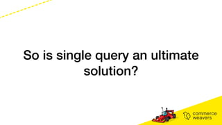 So is single query an ultimate
solution?
 