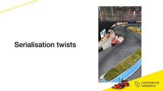 Serialisation twists
 