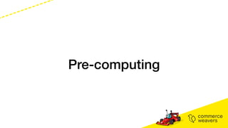 Pre-computing
 
