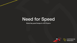 Need for Speed
Removing speed bumps in API Projects
 