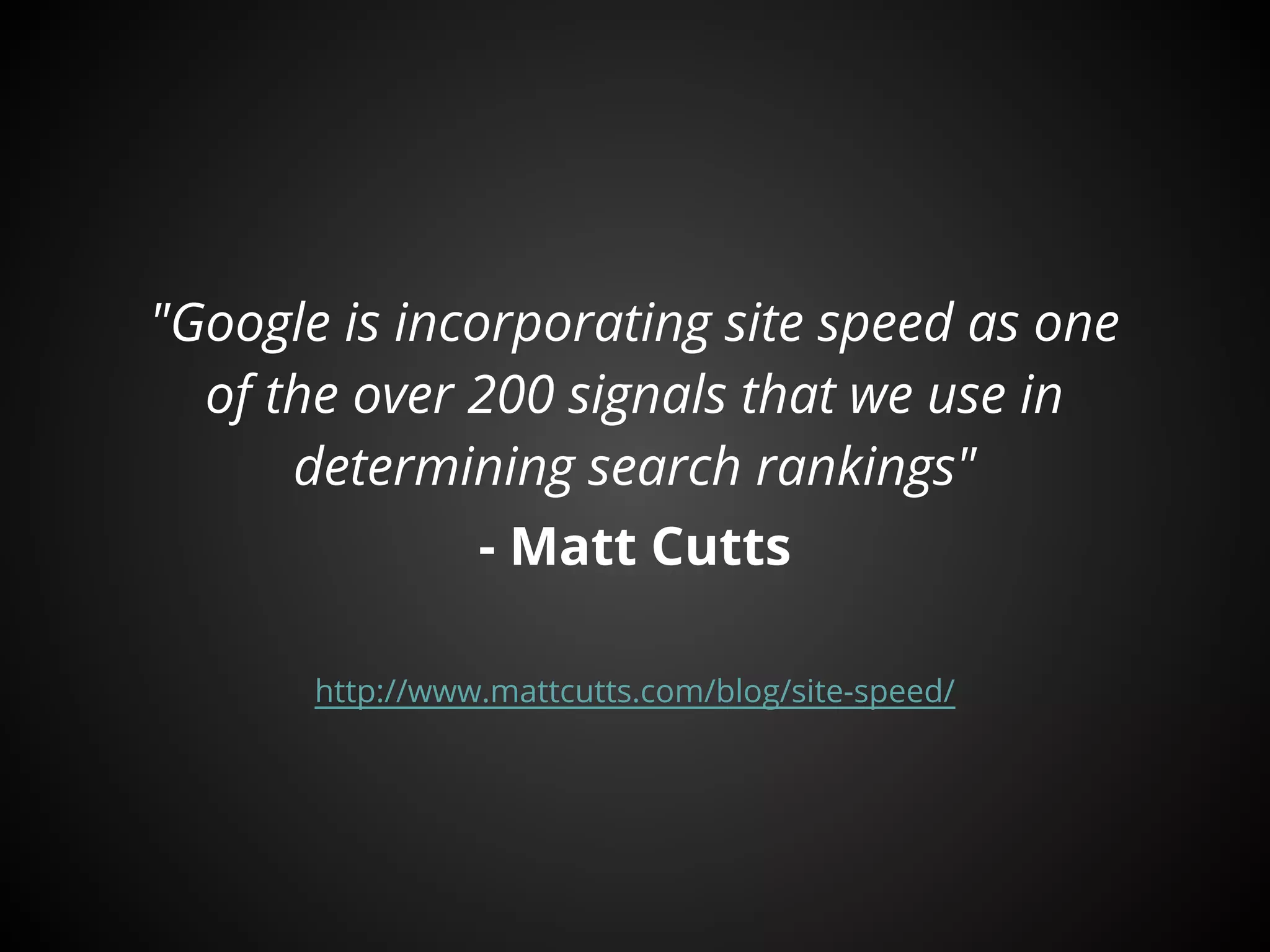 "Google is incorporating site speed as one
  of the over 200 signals that we use in
      determining search rankings"
                 - Matt Cutts

       http://www.mattcutts.com/blog/site-speed/
 