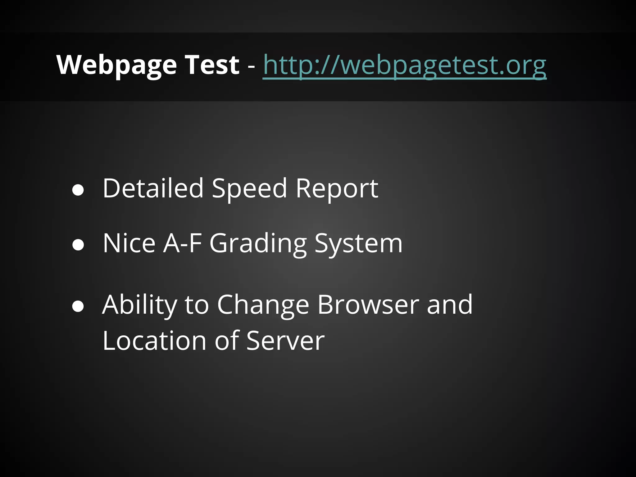 Webpage Test - http://webpagetest.org



 ● Detailed Speed Report

 ● Nice A-F Grading System

 ● Ability to Change Browser and
   Location of Server
 