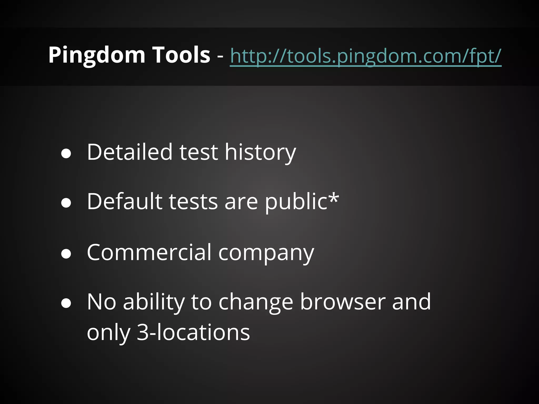 Pingdom Tools - http://tools.pingdom.com/fpt/



 ● Detailed test history

 ● Default tests are public*

 ● Commercial company

 ● No ability to change browser and
   only 3-locations
 