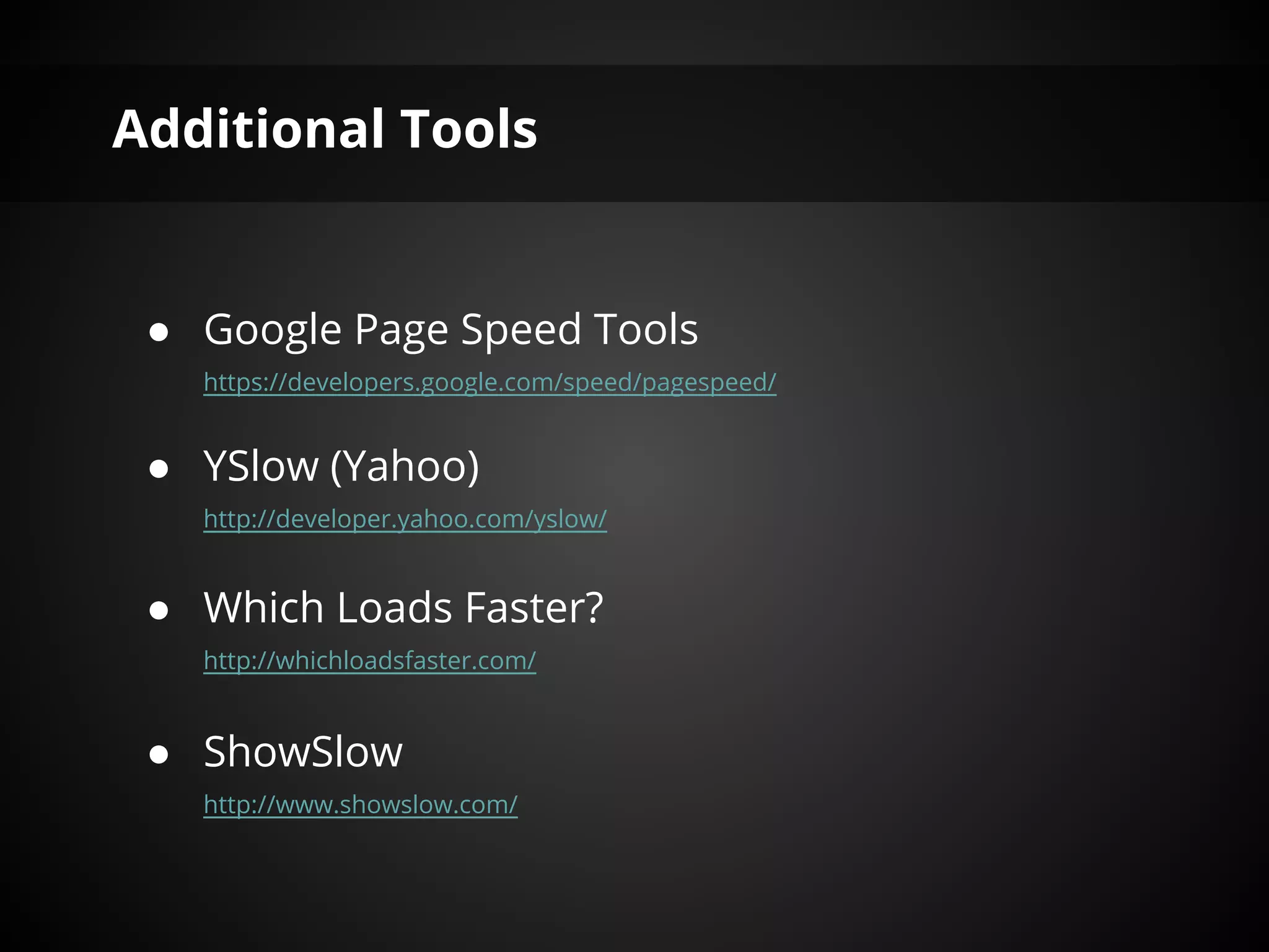 Additional Tools


 ● Google Page Speed Tools
   https://developers.google.com/speed/pagespeed/


 ● YSlow (Yahoo)
   http://developer.yahoo.com/yslow/


 ● Which Loads Faster?
   http://whichloadsfaster.com/


 ● ShowSlow
   http://www.showslow.com/
 
