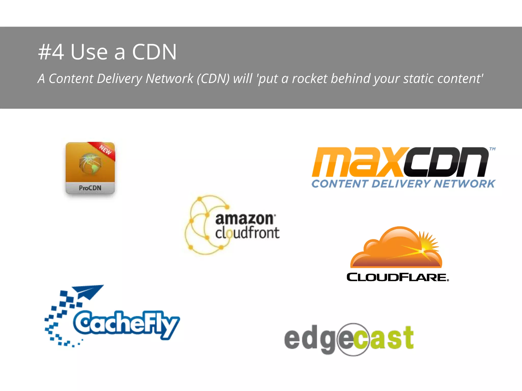 #4 Use a CDN
A Content Delivery Network (CDN) will 'put a rocket behind your static content'
 