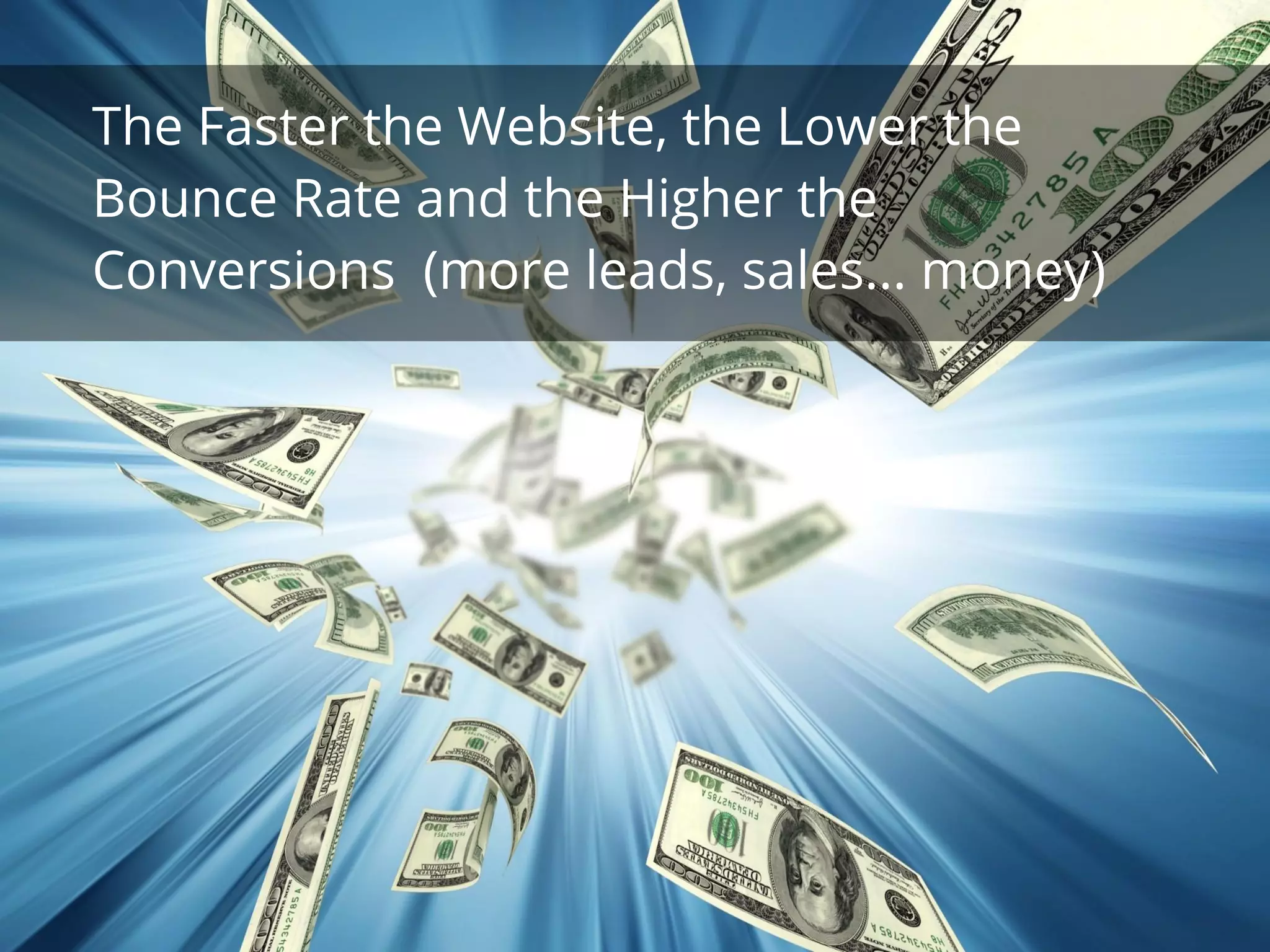 The Faster the Website, the Lower the
Bounce Rate and the Higher the
Conversions (more leads, sales... money)
 