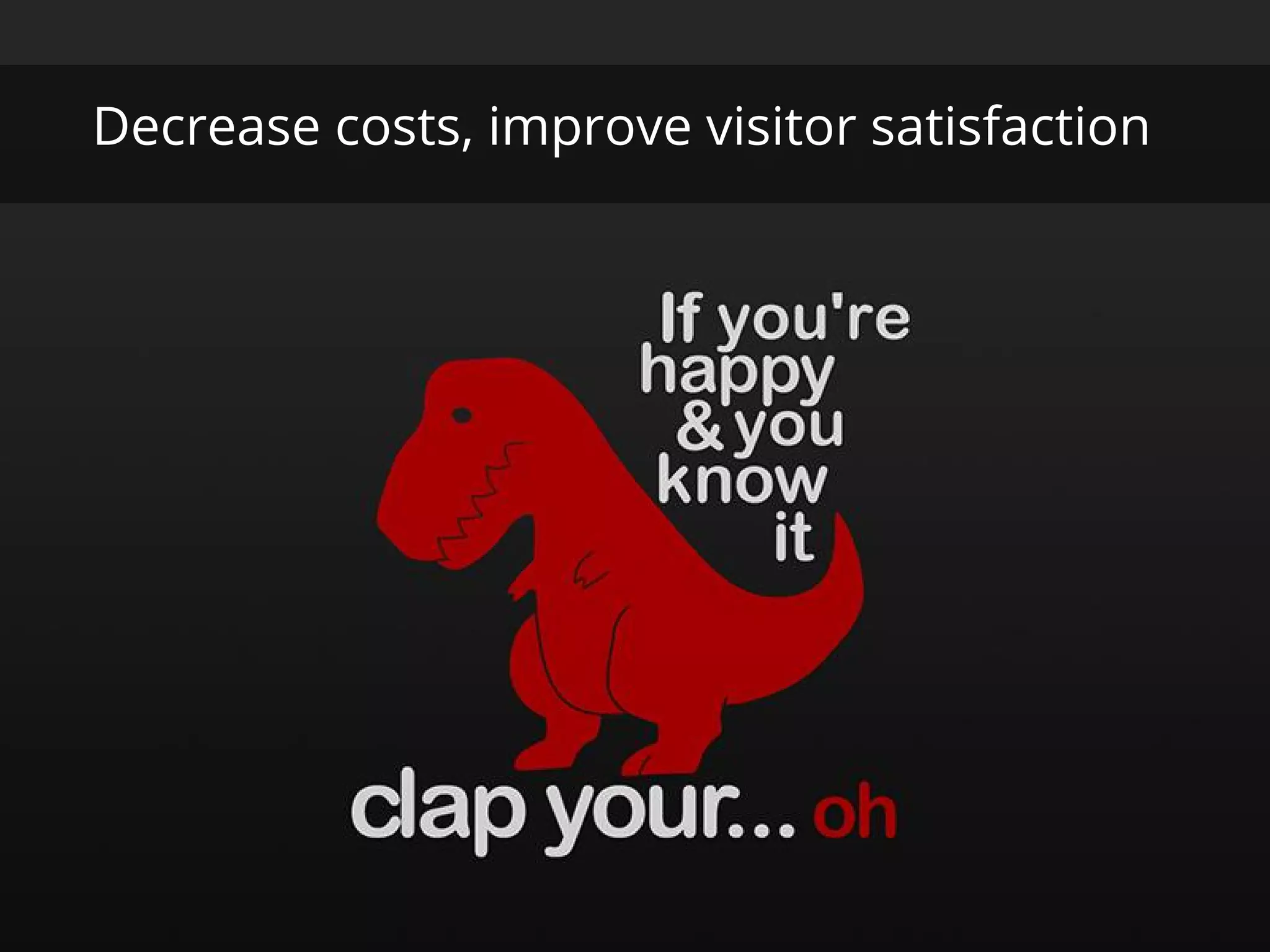 Decrease costs, improve visitor satisfaction
 