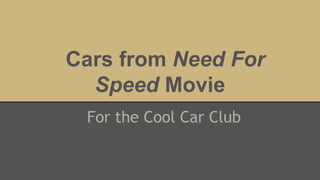 Cars from Need For
Speed Movie
For the Cool Car Club
 