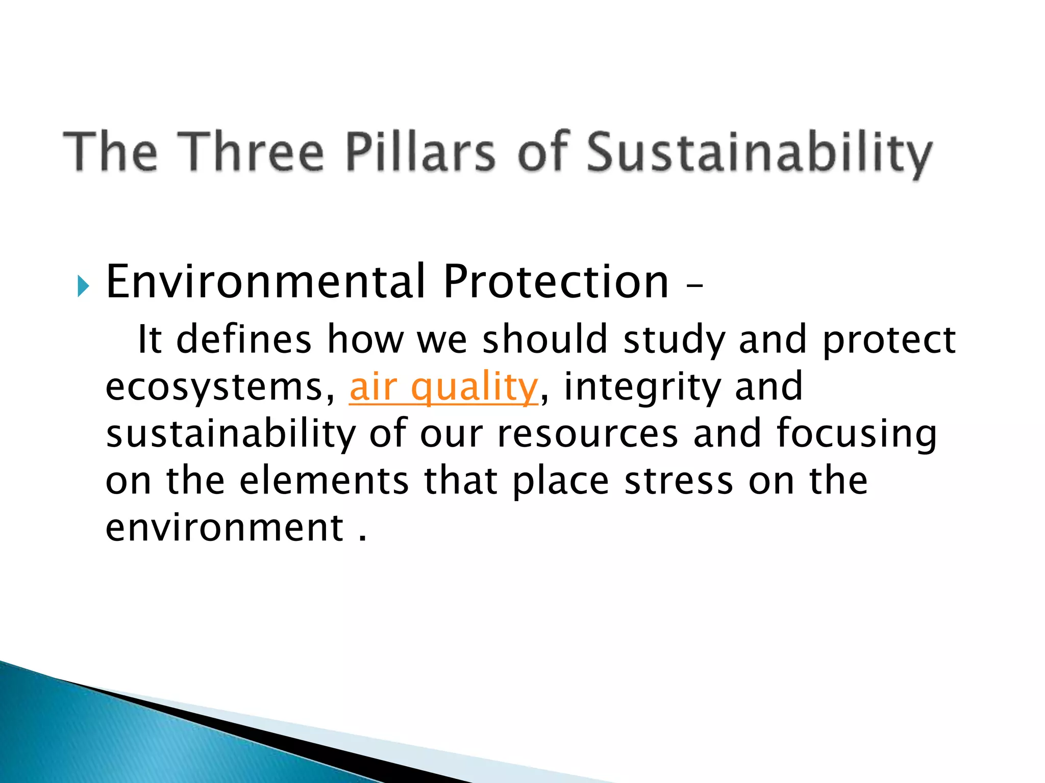  Environmental Protection –
It defines how we should study and protect
ecosystems, air quality, integrity and
sustainability of our resources and focusing
on the elements that place stress on the
environment .
 