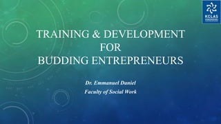 TRAINING & DEVELOPMENT
FOR
BUDDING ENTREPRENEURS
Dr. Emmanuel Daniel
Faculty of Social Work
 