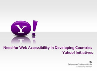 Need for Web Accessibility in Developing Countries Yahoo! Initiatives By Srinivasu ChakravarthulaAccessibility Manager 