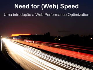 Need for (Web) Speed 
Uma introdução a Web Performance Optimization 
 