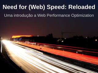 Need for (Web) Speed: Reloaded
Uma introdução a Web Performance Optimization
 