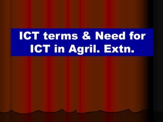 ICT terms & Need for
ICT in Agril. Extn.
 