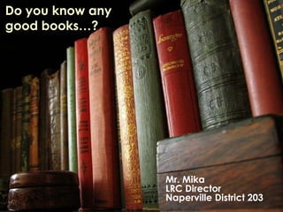 Do you know any 
good books…? 
Dr. Mika 
LRC Director 
Beebe Elementary 
 
