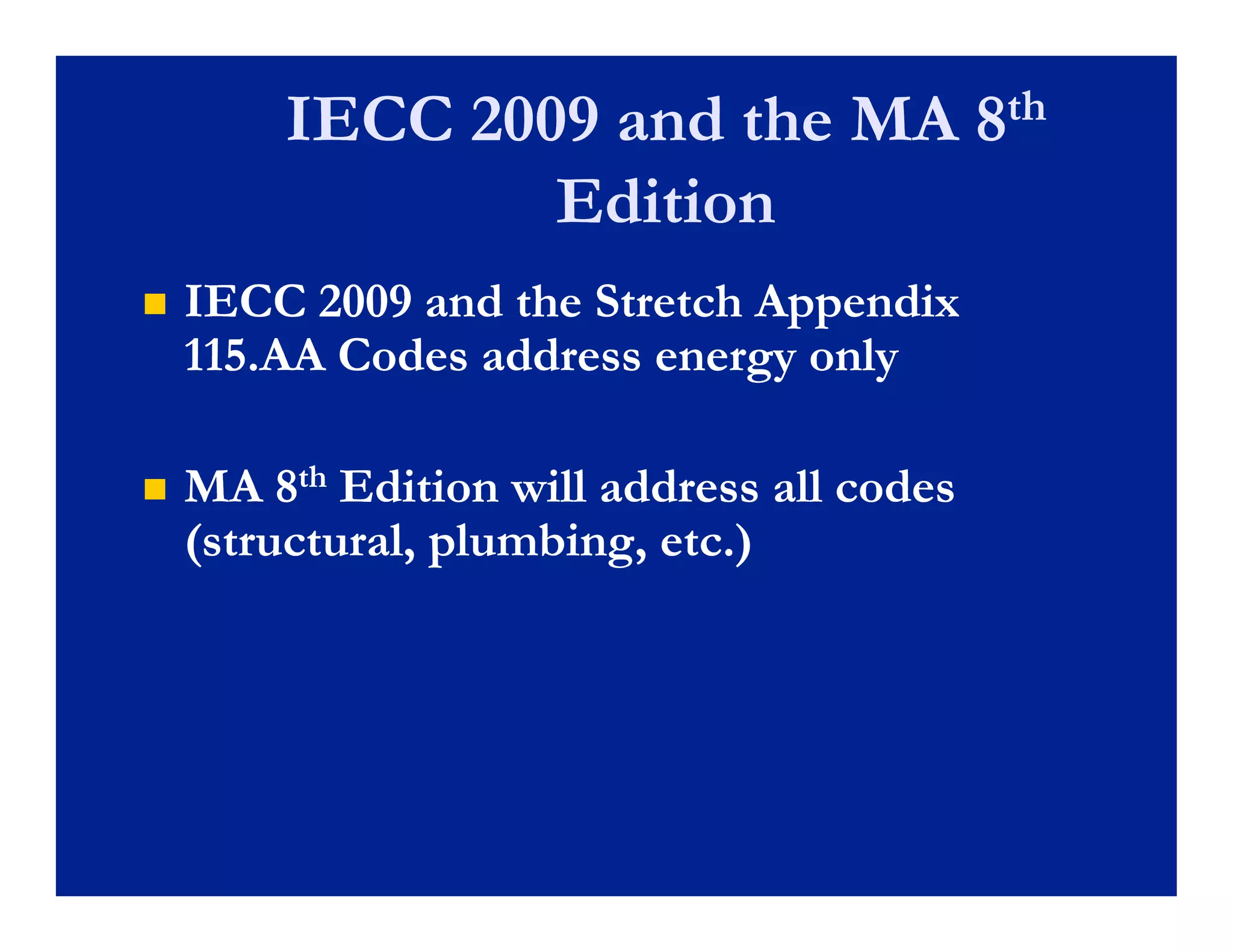IECC 2009 and the MA 8th
                Edition
   IECC 2009 and the Stretch Appendi
               nd             Appendix
    115.AA Codes address energy only

   MA 8th Edition will address all codes
    (structural, plumbing, etc.)
    (structural plumbing etc )
 
