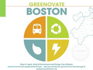 Brian R. Swett, Chief of Environment and Energy, City of Boston
email EnvironmentalEnergy@cityofboston.gov web www.cityofboston.gov/environmentalandenergy/ &
www.greenovateboston.org
 
