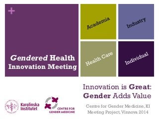+
Centre for Gender Medicine, KI
Meeting Project,Vinnova 2014
Gendered Health
Innovation Meeting
Innovation is Great:
Gender Adds Value
 