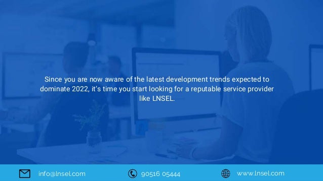 Since you are now aware of the latest development trends expected to
dominate 2022, it’s time you start looking for a reputable service provider
like LNSEL.
90516 05444 www.lnsel.com
info@lnsel.com
 