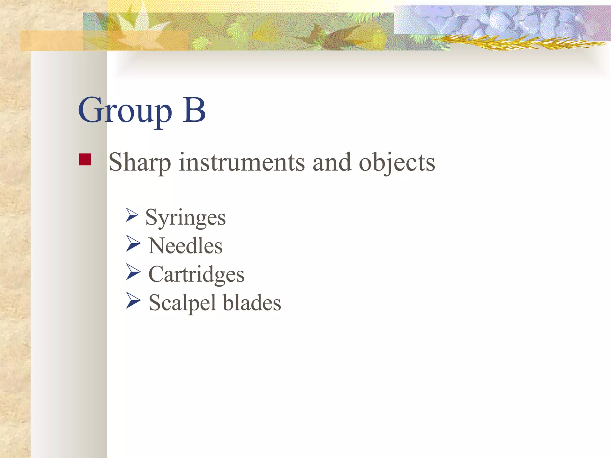 Group B Sharp instruments and objects Syringes Needles Cartridges Scalpel blades 