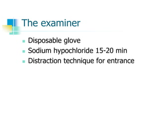 The examiner
 Disposable glove
 Sodium hypochloride 15-20 min
 Distraction technique for entrance
 
